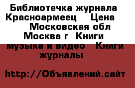 Библиотечка журнала “Красноармеец“ › Цена ­ 500 - Московская обл., Москва г. Книги, музыка и видео » Книги, журналы   